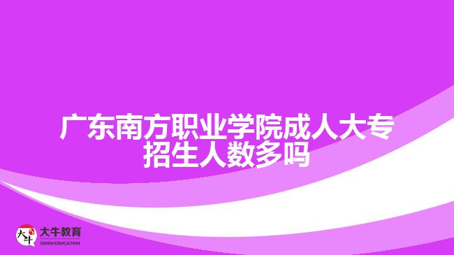 廣東南方職業(yè)學(xué)院成人大專(zhuān)招生人數(shù)
