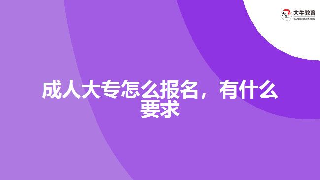 成人大專怎么報(bào)名，有什么要求
