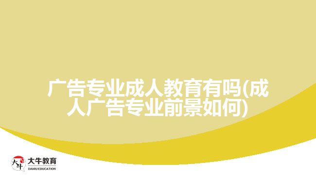 廣告專(zhuān)業(yè)成人教育有嗎(成人廣告專(zhuān)業(yè)前景如何)