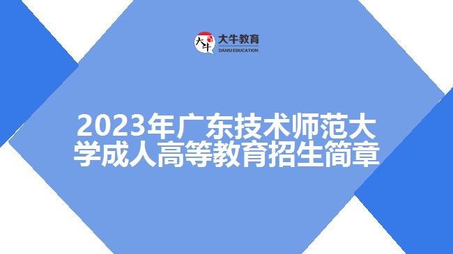 2023年廣東技術(shù)師范大學(xué)成人高等教育招生簡(jiǎn)章