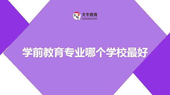 學(xué)前教育專(zhuān)業(yè)哪個(gè)學(xué)校最好