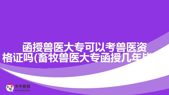 函授獸醫(yī)大?？梢钥极F醫(yī)資格證嗎(畜牧獸醫(yī)大專函授幾年畢業(yè))