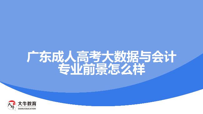 廣東成人高考大數(shù)據(jù)與會(huì)計(jì)專(zhuān)業(yè)前景怎么樣