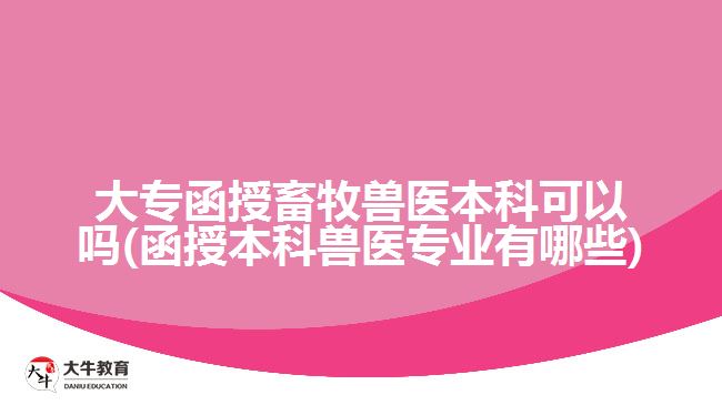 大專(zhuān)函授畜牧獸醫(yī)本科可以嗎