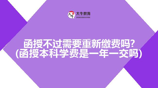 函授不過需要重新繳費嗎?(函授本科學費是一年一交嗎)