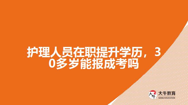 護理人員在職提升學(xué)歷，30多歲能報成考嗎