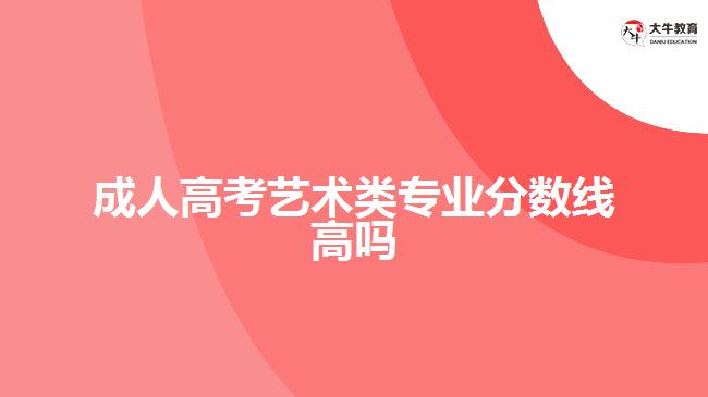 成人高考藝術類專業(yè)分數(shù)線高嗎