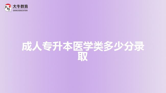 成人專(zhuān)升本醫(yī)學(xué)類(lèi)多少分錄取