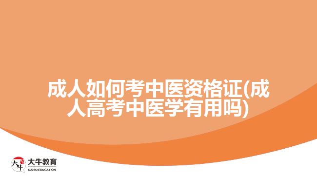 成人如何考中醫(yī)資格證(成人高考中醫(yī)學有用嗎)