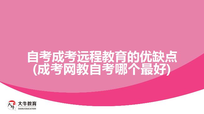 自考成考遠程教育的優(yōu)缺點(成考網(wǎng)教自考哪個最好)