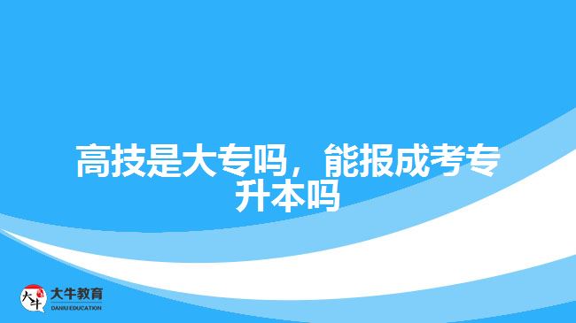 高技是大專嗎，能報(bào)成考專升本嗎
