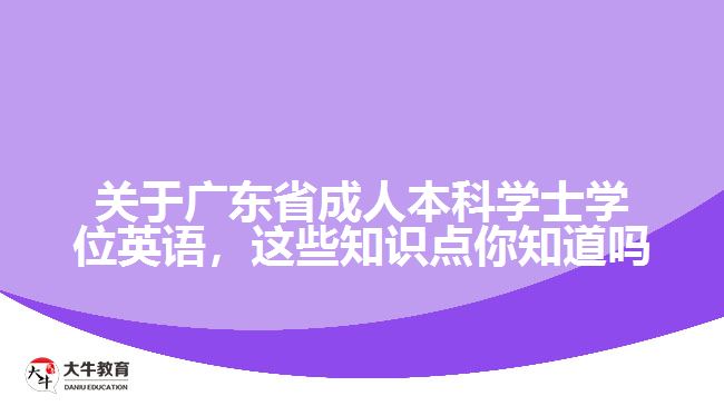 關(guān)于廣東省成人本科學(xué)士學(xué)位英語，這些知識(shí)點(diǎn)你知道嗎