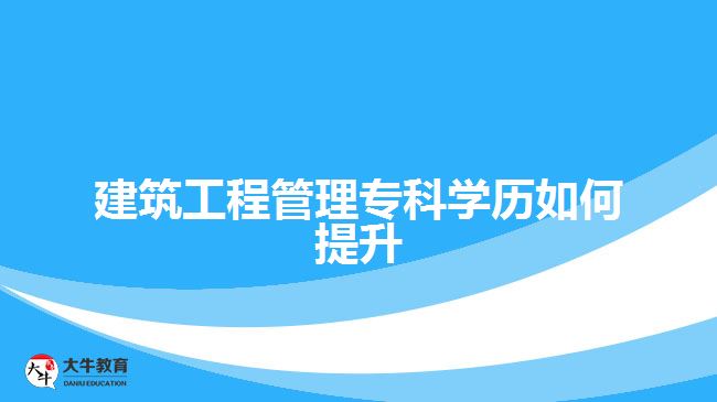 建筑工程管理?？茖W歷如何提升