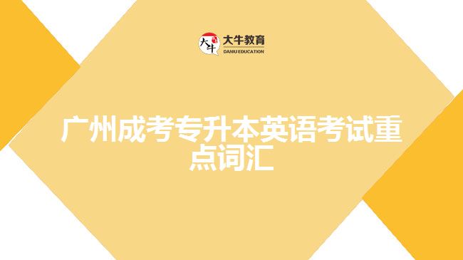廣州成考專升本英語(yǔ)考試重點(diǎn)詞匯