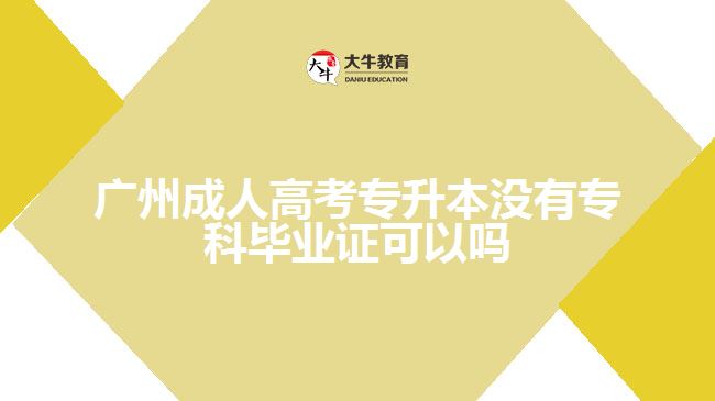 廣州成人高考專升本沒有?？飘厴I(yè)證可以嗎