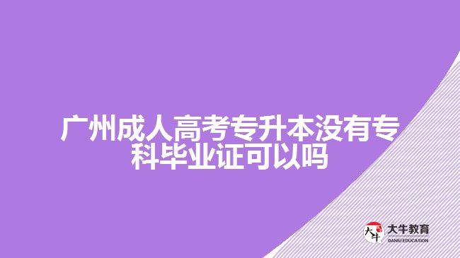 廣州成人高考專升本沒有專科畢業(yè)證