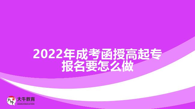 2022年成考函授高起專(zhuān)報(bào)名要怎么做