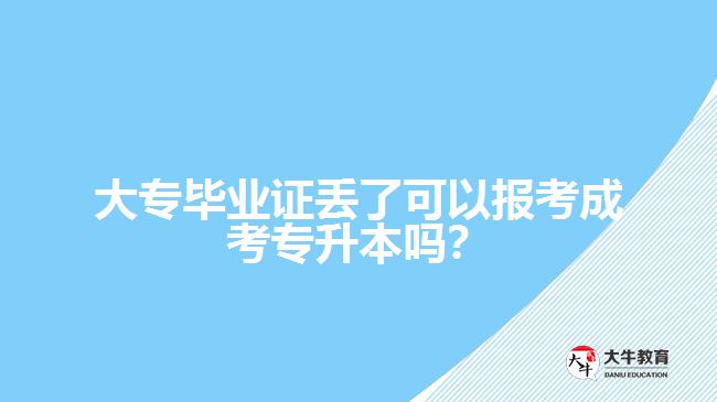 大專畢業(yè)證丟了可以報(bào)考成考專升本嗎？
