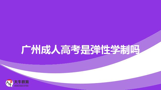 廣州成人高考是彈性學制嗎