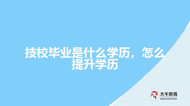 技校畢業(yè)是什么學(xué)歷，怎么提升學(xué)歷