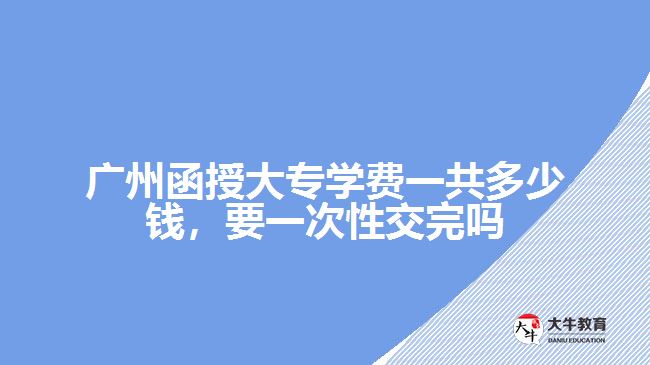 廣州函授大專學(xué)費一共多少錢
