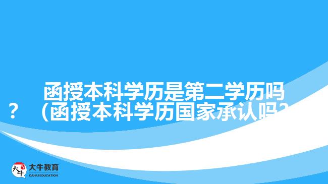 函授本科學(xué)歷是第二學(xué)歷嗎？（函授本科學(xué)歷國家承認(rèn)嗎？）
