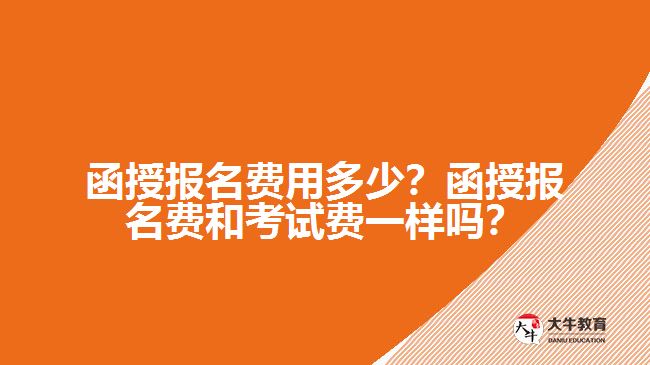 函授報名費用多少？函授報名費和考試費一樣嗎？