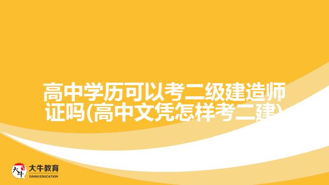 高中學(xué)歷可以考二級(jí)建造師證嗎(高中文憑怎樣考二建)