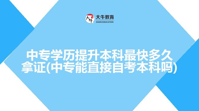 中專(zhuān)學(xué)歷提升本科最快多久拿證(中專(zhuān)能直接自考本科嗎)