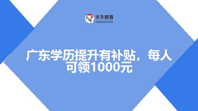 廣東學(xué)歷提升有補(bǔ)貼，每人可領(lǐng)1000元