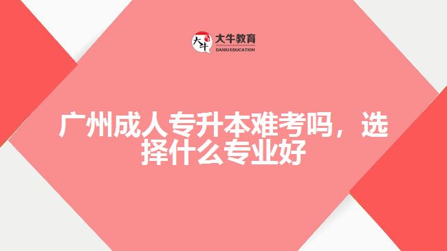 成人專升本難考嗎，選擇什么專業(yè)好