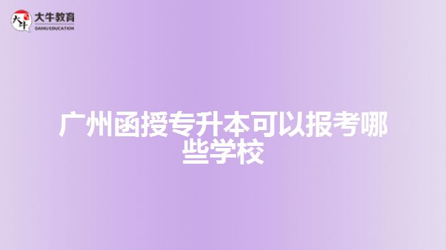 廣州函授專升本可以報考哪些學(xué)校