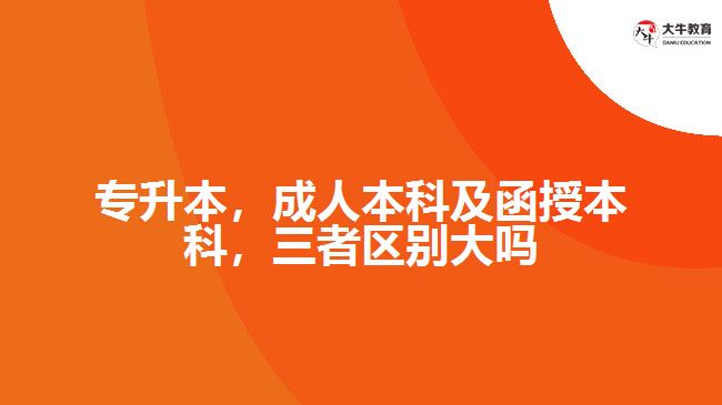 專升本，成人本科及函授本科，三者區(qū)別大嗎