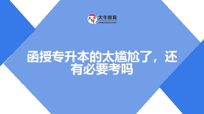 函授專升本的太尷尬了，還有必要考嗎