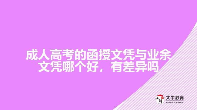 成人高考的函授文憑與業(yè)余文憑哪個好，有差異嗎