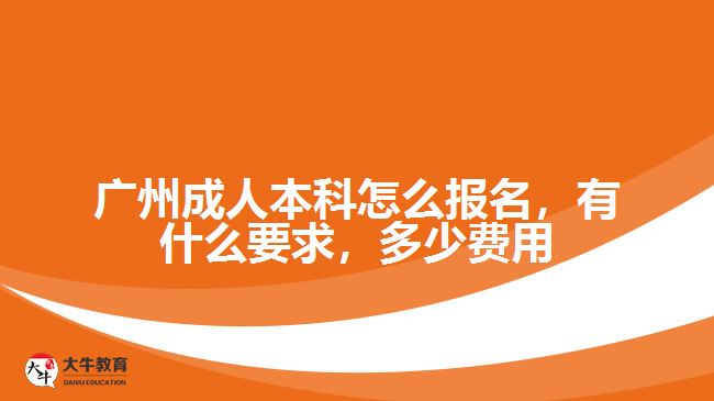 廣州成人本科怎么報(bào)名，有什么要求，多少費(fèi)用