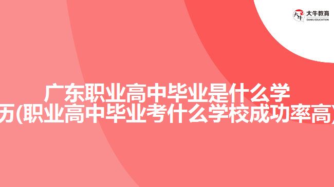 廣東職業(yè)高中畢業(yè)是什么學歷