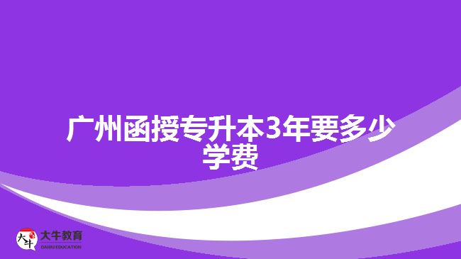 廣州函授專(zhuān)升本3年要多少學(xué)費(fèi)
