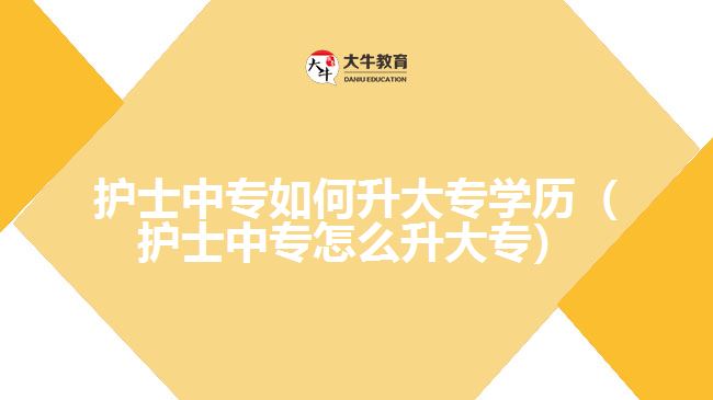 護士中專如何升大專學歷（護士中專怎么升大專）