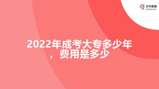 2022年成考大專多少年，費用是多少