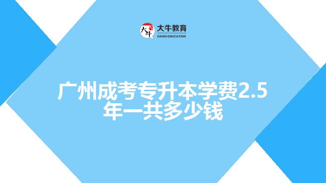 廣州成考專(zhuān)升本學(xué)費(fèi)2.5年一共多少錢(qián)