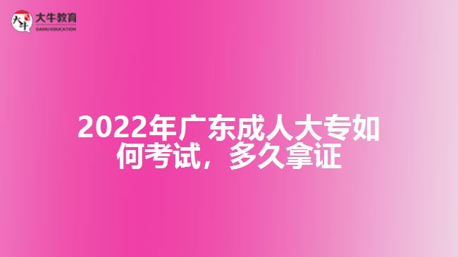 廣東成人大專如何考試，多久拿證
