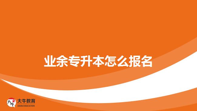 業(yè)余專(zhuān)升本怎么報(bào)名