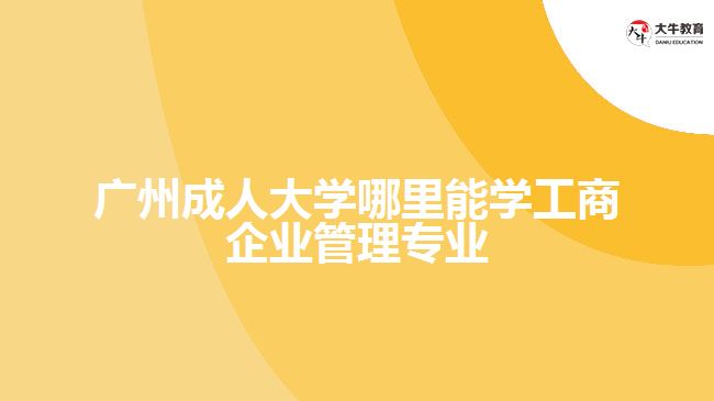 成人大學(xué)哪里能學(xué)工商企業(yè)管理專(zhuān)業(yè)
