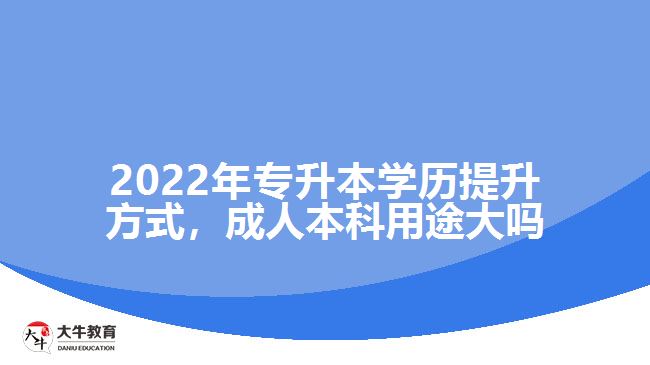 2022年專升本學(xué)歷提升方式，成人本科用途大嗎