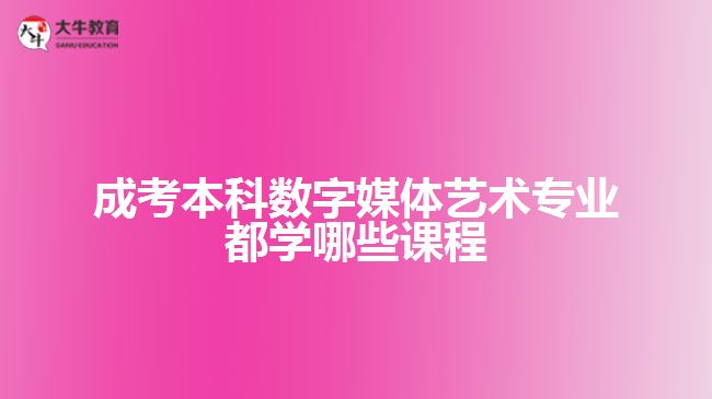 成考本科數(shù)字媒體藝術專業(yè)學哪些課程
