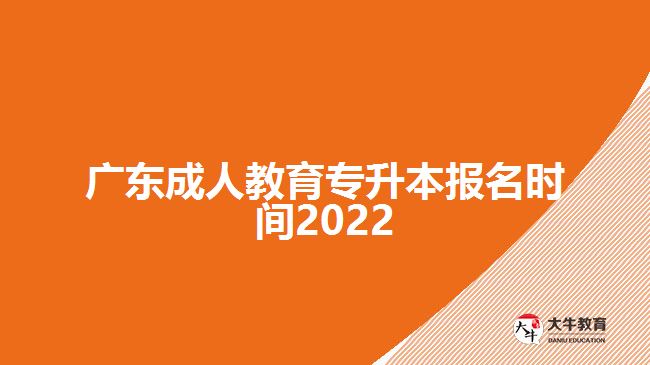 廣東成人教育專(zhuān)升本報(bào)名時(shí)間2022