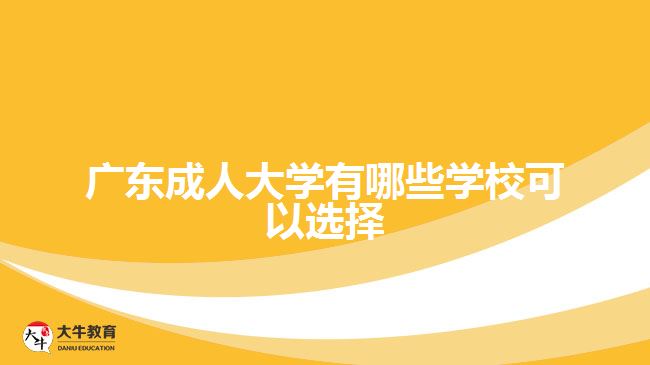 廣東成人大學(xué)有哪些學(xué)?？梢赃x擇