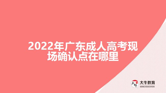 2022年廣東成人高考現(xiàn)場確認(rèn)點(diǎn)在哪里