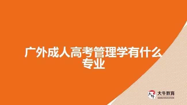 廣外成人高考管理學(xué)有什么專(zhuān)業(yè)